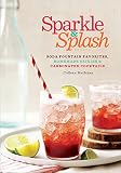 Sparkle & Splash: Soda Fountain Favorites, Homemade Elixirs & Carbonated Cocktails by 