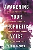 Awakening Your Prophetic Voice: Calling Forth Your Identity Through Prophetic Encounters with the Ho by Betsy Jacobs