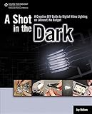 A Shot in the Dark: A Creative DIY Guide to Digital Video Lighting on (Almost) No Budget A Shot in the Dark: A Creative DIY Guide to Digital Video Lighting on (Almost) No Budget
