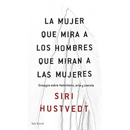 La mujer que mira a los hombres que miran a las mujeres: Ensayos sobre feminismo, arte y ciencia