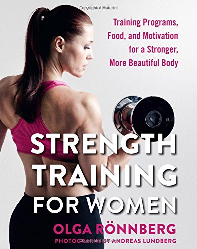 Strength Training for Women: Training Programs, Food, and Motivation for a Stronger, More Beautiful Body