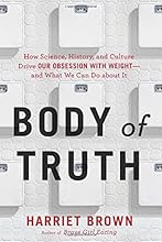 Body of Truth: How Science, History, and Culture Drive Our Obsession with Weight--and What We Can Do about It