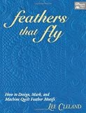 Feathers That Fly: How to Design, Mark, and Machine Quilt Feather Motifs by Lee Cleland