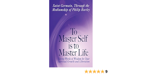 To Master Self Is To Master Life Saint Germain Germain Saint Germain Burley Philip 9781883389536 Amazon Com Books
