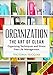 Organization: The Art of Clean- Organizing Techniques and Stress Free Life Management - 3rd Edition by Victoria Higgins
