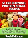 51 Fat Burning Protein Shake Recipes: Lose Weight Naturally and Effortlessly Without Any Side Effects With These Simple And Easy-to-Make Smoothies Sarah Patterson (Healthy Cookbooks Book 8)