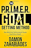 The P.R.I.M.E.R. Goal Setting Method: The Only Goal Achievement Guide You'll Ever Need!