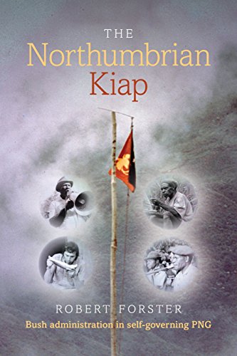 The Northumbrian Kiap: Bush administration in self-governing Papua New Guinea. by Robert Forster