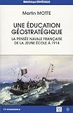 Une éducation géostratégique : La pensée navale française de la Jeune Ecole à 1914 by