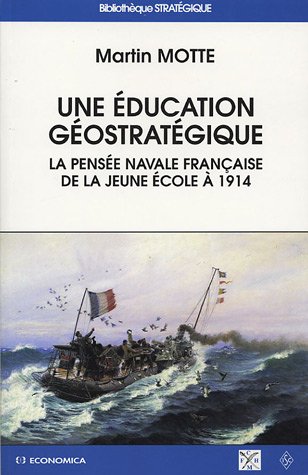 Une éducation géostratégique : La pensée navale française de la Jeune Ecole à 1914 by Martin Motte