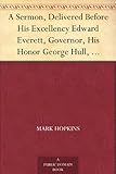 A Sermon, Delivered Before His Excellency Edward Everett, Governor, His Honor George Hull, Lieutenan by 