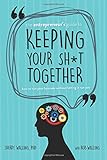 The Entrepreneur’s Guide to Keeping Your Sh*t Together: How to Run Your Business Without Letting it Run You