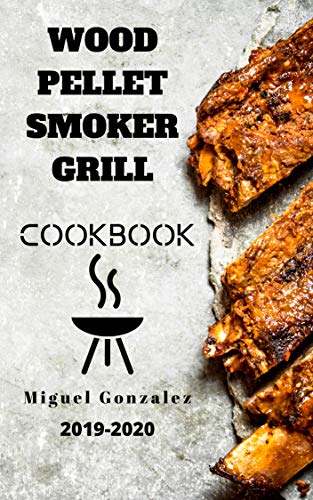 Wood Pellet Smoker Grill Cookbook 2019-2020: The Ultimate Wood Pellet Smoker and Grill Cookbook With 100 Delicious Recipes For Your Family and Friends by [Gonzalez, Miguel]