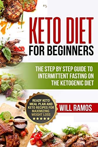 Keto Diet For Beginners : The Step By Step Guide To Intermittent Fasting On The Ketogenic Diet: Ready Keto Meal Plan and Keto Recipes For Maximizing Weight Loss