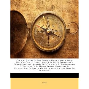 Código Postal De Los Estados Unidos Mexicanos: Edición Oficial Precedida De La Parte Expositiva Y Comprendiendo Además Del Código Y Su Reglamento,