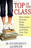 Top of the Class: How Asian Parents Raise High Achievers--and How You Can Too