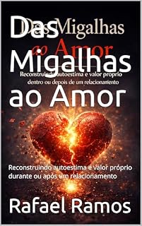 Livro Das Migalhas ao Amor: Reconstruindo autoestima e valor próprio durante ou após um relacionamento