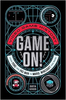 Game On!: Video Game History from Pong and Pac-Man to Mario, Minecraft, and More, by Dustin Hansen Game On!: Video Game History from Pong and Pac-Man to Mario, Minecraft, and More, by Dustin Hansen
