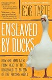 Enslaved by Ducks: How One Man Went from Head of the Household to Bottom of the Pecking Order by Bob Tarte