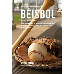 Recetas para Construir Musculo para Beisbol, para Pre y Post Competencia: Mejore su desempeno y recuperese mas rapido, alimentando su cuerpo con ... m