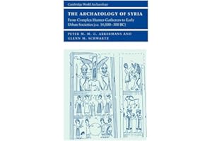 The Archaeology of Syria: From Complex Hunter-Gatherers to Early Urban Societies (c.16,000–300 BC) (Cambridge World Archaeology)