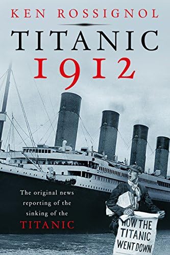 Titanic 1912: The original news reporting of the sinking of the Titanic (History of the RMS Titanic series Book 1)