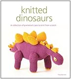 Knitted Dinosaurs: A Collection of Prehistoric Pals to Knit from Scratch by 