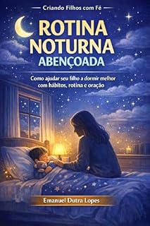 Livro ROTINA NOTURNA ABENÇOADA: Como ajudar seu filho a dormir melhor com hábitos, rotina e oração (CRIANDO FILHOS COM FÉ)