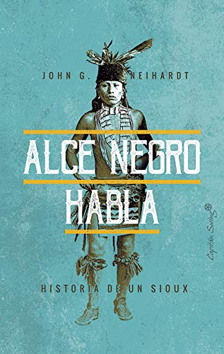 Alce Negro habla: Historia de un Sioux (ESPECIALES) (Spanish Edition) by John G. Neihardt