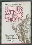 Luther: Witness to Jesus Christ (Stages and Themes of the Reformer's Christology) by Marc Lienhard ( by 