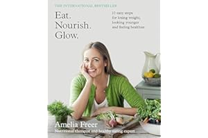 Eat. Nourish. Glow.: 10 Easy Steps for Losing Weight, Looking Younger and Feeling Healthier