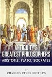 Antiquity's Greatest Philosophers: Socrates, Plato, and Aristotle by Charles River Editors