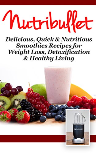 NUTRiBULLET: 2nd Edition! Delicious, Quick & Nutritious Smoothie Recipes for: Weight Loss, Detoxification, & Healthy Living (Diets, Vegetables, Fruits, Exercise, Low Fat Book 1) NUTRiBULLET: 2nd Edition! Delicious, Quick & Nutritious Smoothie Recipes for: Weight Loss, Detoxification, & Healthy Living (Diets, Vegetables, Fruits, Exercise, Low Fat Book 1)