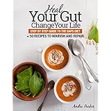 Heal Your Gut, Change Your Life: Step by Step Guide to the GAPS Diet + 50 Recipes to Nourish and Repair