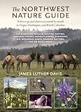 The Northwest Nature Guide: Where to Go and What to See Month by Month in Oregon, Washington, and British Columbia