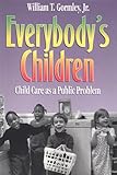 Everybody's Children : Child Care As a Public Problem, Gormley, William T., Jr., 0815732236