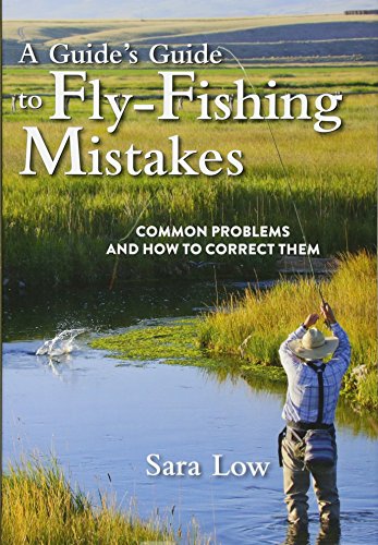 A Guide's Guide to Fly-Fishing Mistakes: Common Problems and How to Correct Them