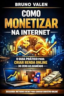 Livro Como Monetizar na Internet: O Guia Prático para Criar Renda Online do Zero ao Avançado: Descubra métodos reais para ganhar dinheiro online com pouco investimento