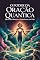 Livro O Poder da Oração Quântica: Eleve sua Vibração e Transforme sua Vida: Fundamentos e Princípios da Física Quântica Aplicados à Oração