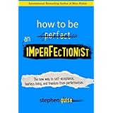 How to Be an Imperfectionist: The New Way to Self-Acceptance, Fearless Living, and Freedom from Perfectionism