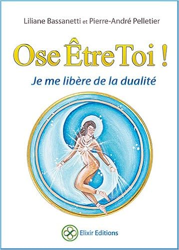 Amazon Fr Ose Etre Toi Je Me Libere De La Dualite Liliane Bassanetti Pierre Andre Pelletier Livres