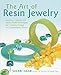 The Art of Resin Jewelry: Layering, Casting, and Mixed Media Techniques for Creating Vintage to Contemporary Designs by 