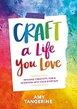 Craft a Life You Love: Infusing Creativity, Fun & Intention into Your Everyday Craft a Life You Love: Infusing Creativity, Fun & Intention into Your Everyday