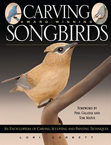 Carving Award-Winning Songbirds: An Encyclopedia of Carving, Sculpting and Painting Techniques (Fox Chapel Publishing) by Lori Corbett