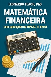Livro Matemática Financeira: O Guia Prático e Completo: Do Básico ao Avançado com Exemplos Resolvidos em Excel, HP12C e Software R para Alavancar sua Carreira e seus Investimentos