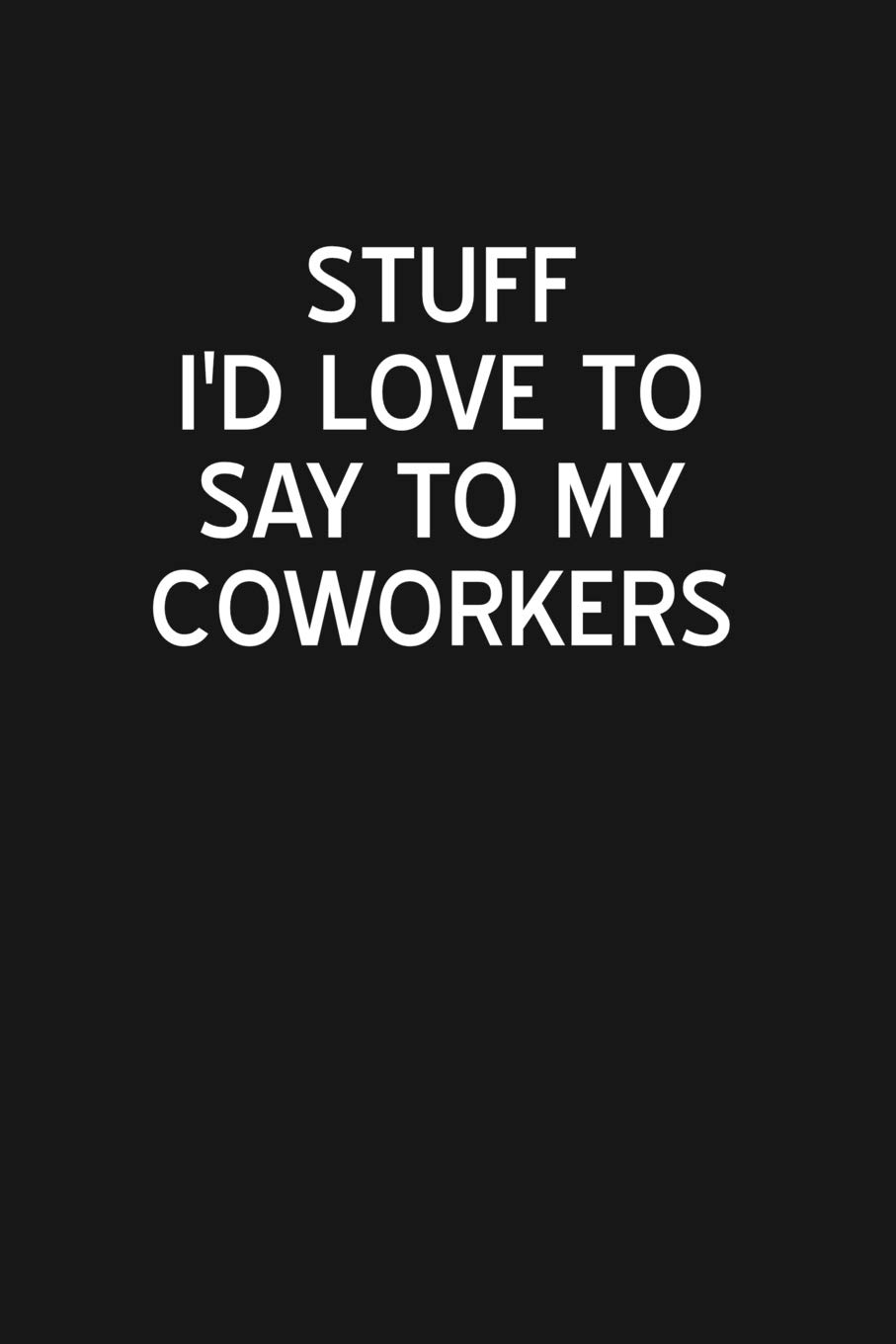 Love My Coworkers Quotes Amazon.com: Stuff I'd Love To Say To My Coworkers: Blank Lined Journal  Notebook For The Office Burn Book, Funny Sarcastic Gag Gift For Coworker,  Boss, Employees - 115 Pages (6X9): 9781793879141: Love,