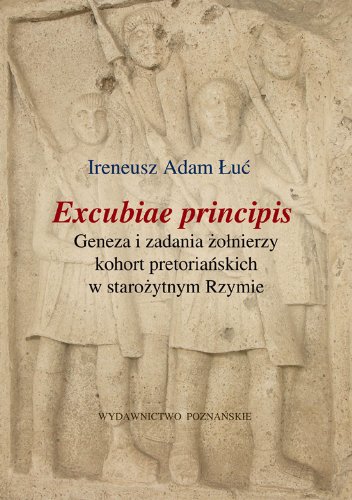 Excubiae principis. Geneza i zadania zolnierzy kohort pretorianskich w starozytnym Rzymie (polish)