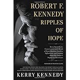 Robert F. Kennedy: Ripples of Hope: Kerry Kennedy in Conversation with Heads of State, Business Leaders, Influencers, and Activists about Her Father's Impact on Their Lives