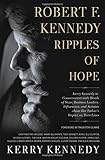 Robert F. Kennedy: Ripples of Hope: Kerry Kennedy in Conversation with Heads of State, Business Leaders, Influencers, and Activists about Her Father's Impact on Their Lives