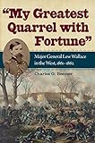 My Greatest Quarrel with Fortune: Major General Lew Wallace in the West, 1861-1862 (Civil War Soldiers and Strategies)